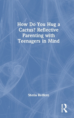 Book cover for How Do You Hug a Cactus? Reflective Parenting with Teenagers in Mind