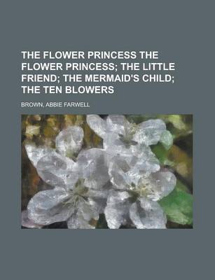 Book cover for The Flower Princess the Flower Princess; The Little Friend; The Mermaid's Child; The Ten Blowers