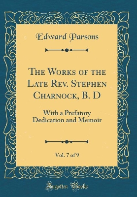 Book cover for The Works of the Late Rev. Stephen Charnock, B. D, Vol. 7 of 9