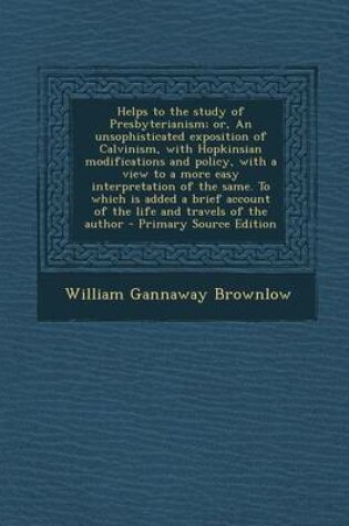 Cover of Helps to the Study of Presbyterianism; Or, an Unsophisticated Exposition of Calvinism, with Hopkinsian Modifications and Policy, with a View to a More