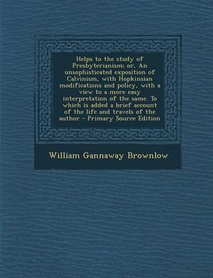 Book cover for Helps to the Study of Presbyterianism; Or, an Unsophisticated Exposition of Calvinism, with Hopkinsian Modifications and Policy, with a View to a More