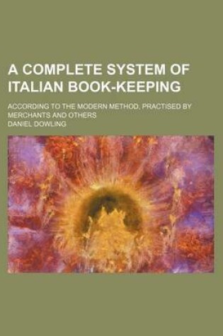 Cover of A Complete System of Italian Book-Keeping; According to the Modern Method, Practised by Merchants and Others