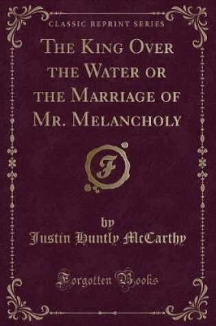 Cover of The King Over the Water or the Marriage of Mr. Melancholy (Classic Reprint)