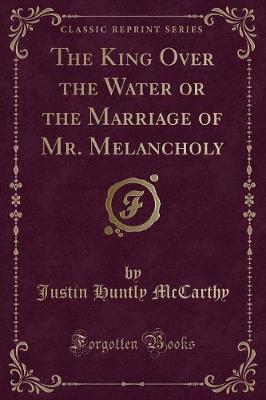 Book cover for The King Over the Water or the Marriage of Mr. Melancholy (Classic Reprint)