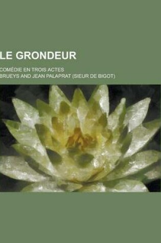 Cover of Le Grondeur; Comedie En Trois Actes