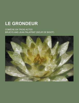 Book cover for Le Grondeur; Comedie En Trois Actes