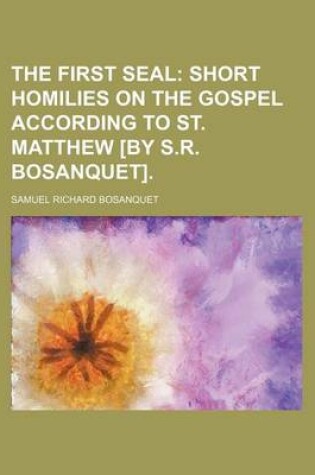 Cover of The First Seal; Short Homilies on the Gospel According to St. Matthew [By S.R. Bosanquet].