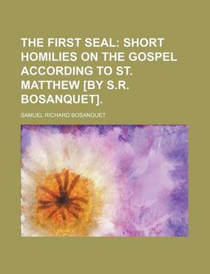 Book cover for The First Seal; Short Homilies on the Gospel According to St. Matthew [By S.R. Bosanquet].