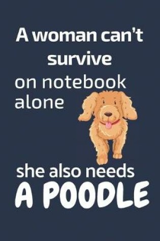 Cover of A woman can't survive on notebook alone she also needs a Poodle