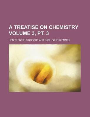 Book cover for A Treatise on Chemistry Volume 3, PT. 3