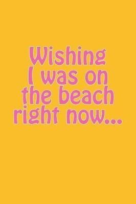 Book cover for Wishing I Was on the Beach Right Now...