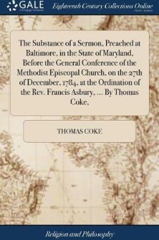 Cover of The Substance of a Sermon, Preached at Baltimore, in the State of Maryland, Before the General Conference of the Methodist Episcopal Church, on the 27th of December, 1784, at the Ordination of the Rev. Francis Asbury, ... by Thomas Coke,