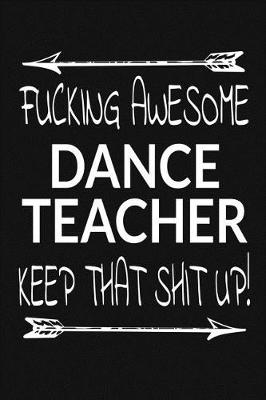 Book cover for Fucking Awesome Dance Teacher - Keep That Shit Up!