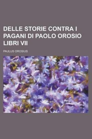 Cover of Delle Storie Contra I Pagani Di Paolo Orosio Libri VII