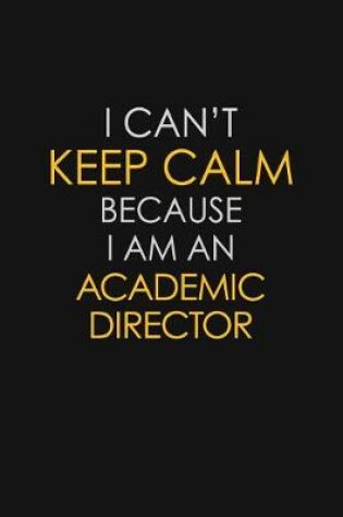 Cover of I Can't Keep Calm Because I Am A Academic Director
