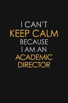 Book cover for I Can't Keep Calm Because I Am A Academic Director