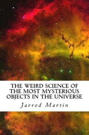 Cover of The Weird Science of the Most Mysterious Objects in the Universe