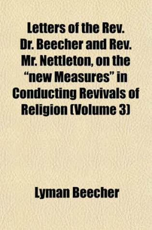 Cover of Letters of the REV. Dr. Beecher and REV. Mr. Nettleton, on the "New Measures" in Conducting Revivals of Religion (Volume 3)