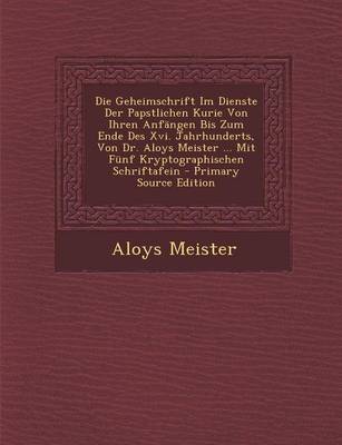 Book cover for Die Geheimschrift Im Dienste Der Papstlichen Kurie Von Ihren Anfangen Bis Zum Ende Des XVI. Jahrhunderts, Von Dr. Aloys Meister ... Mit Funf Kryptogra