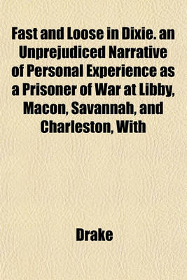 Book cover for Fast and Loose in Dixie. an Unprejudiced Narrative of Personal Experience as a Prisoner of War at Libby, Macon, Savannah, and Charleston, with