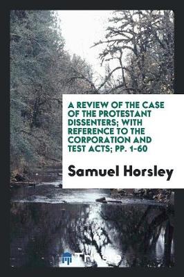 Book cover for A Review of the Case of the Protestant Dissenters; With Reference to the Corporation and Test Acts; Pp. 1-60