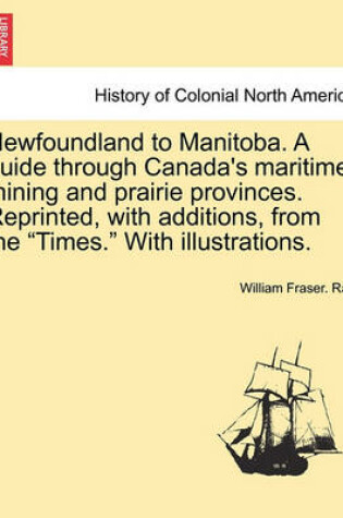 Cover of Newfoundland to Manitoba. a Guide Through Canada's Maritime, Mining and Prairie Provinces. Reprinted, with Additions, from the "Times." with Illustrations.