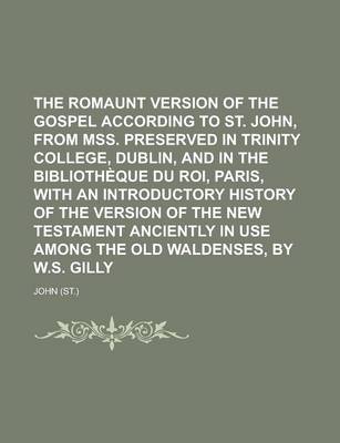 Book cover for The Romaunt Version of the Gospel According to St. John, from Mss. Preserved in Trinity College, Dublin, and in the Bibliotheque Du Roi, Paris, with an Introductory History of the Version of the New Testament Anciently in Use Among the Old