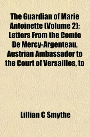 Cover of The Guardian of Marie Antoinette (Volume 2); Letters from the Comte de Mercy-Argenteau, Austrian Ambassador to the Court of Versailles, to