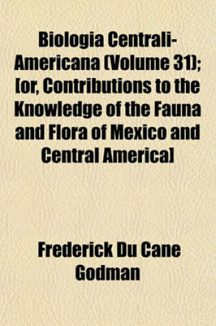 Cover of Biologia Centrali-Americana (Volume 31); [Or, Contributions to the Knowledge of the Fauna and Flora of Mexico and Central America]