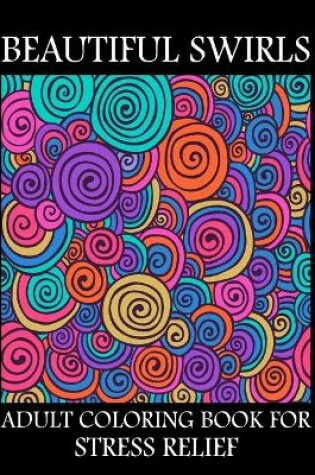 Cover of Beautiful Swirls Adult Coloring Book For Stress Relief
