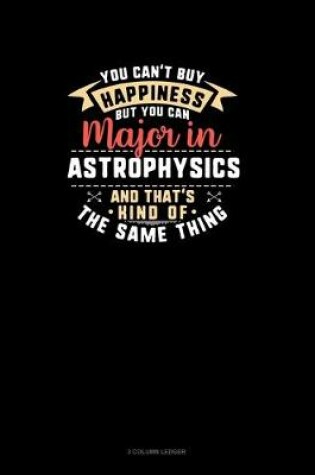 Cover of You Can't Buy Happiness But You Can Major In Astrophysics and That's Kind Of The Same Thing