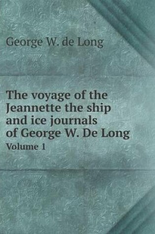 Cover of The voyage of the Jeannette the ship and ice journals of George W. De Long Volume 1