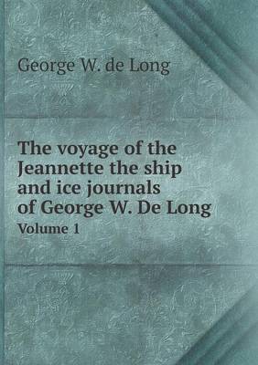 Book cover for The voyage of the Jeannette the ship and ice journals of George W. De Long Volume 1