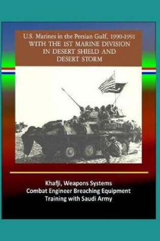 Cover of With the 1st Marine Division in Desert Shield and Desert Storm - U.S. Marines in the Persian Gulf, 1990-1991 - Khafji, Weapons Systems, Combat Engineer Breaching Equipment, Training with Saudi Army