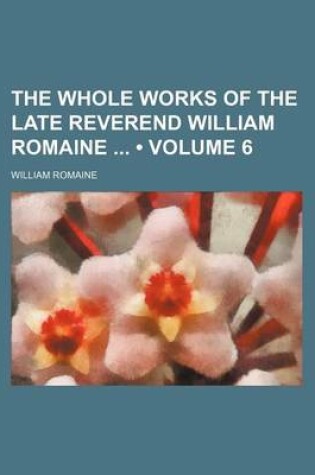 Cover of The Whole Works of the Late Reverend William Romaine (Volume 6)