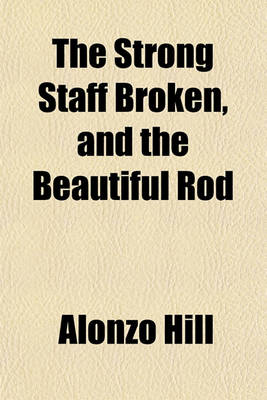 Book cover for The Strong Staff Broken, and the Beautiful Rod; A Discourse Delivered Before the Members of the Second Parish in Worcester, on the Occasion of the Death of the Hon. John Waldo Lincoln, Who Died Oct. 2, 1852