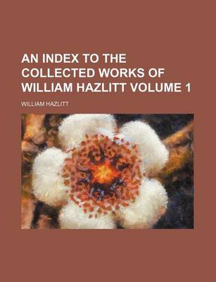 Book cover for An Index to the Collected Works of William Hazlitt Volume 1
