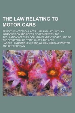 Cover of The Law Relating to Motor Cars; Being the Motor Car Acts, 1896 and 1903, with an Introduction and Notes, Together with the Regulations of the Local Go