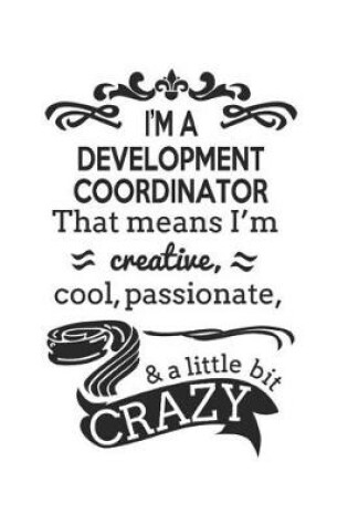 Cover of I'm A Development Coordinator That Means I'm Creative, Cool, Passionate & A Little Bit Crazy