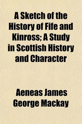 Book cover for A Sketch of the History of Fife and Kinross; A Study in Scottish History and Character