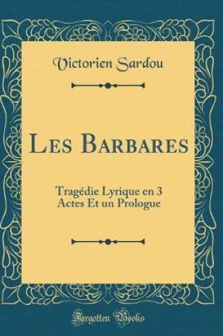 Cover of Les Barbares: Tragédie Lyrique en 3 Actes Et un Prologue (Classic Reprint)