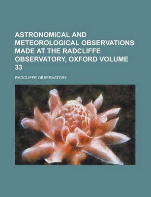 Book cover for Astronomical and Meteorological Observations Made at the Radcliffe Observatory, Oxford Volume 33