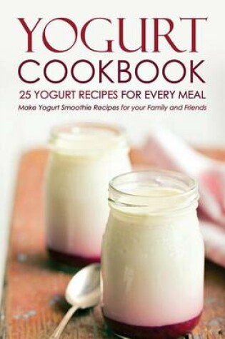 Cover of Yogurt Cookbook, 25 Yogurt Recipes for Every Meal