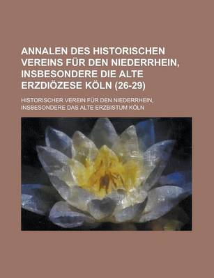 Book cover for Annalen Des Historischen Vereins Fur Den Niederrhein, Insbesondere Die Alte Erzdiozese Koln (26-29 )