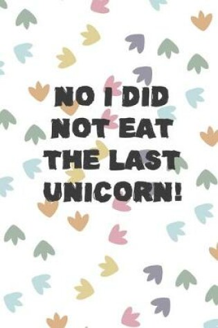 Cover of No I Did Not Eat The Last Unicorn!