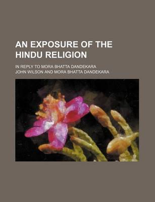 Book cover for An Exposure of the Hindu Religion; In Reply to Mora Bhatta Dandekara
