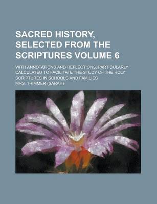 Book cover for Sacred History, Selected from the Scriptures; With Annotations and Reflections, Particularly Calculated to Facilitate the Study of the Holy Scriptures