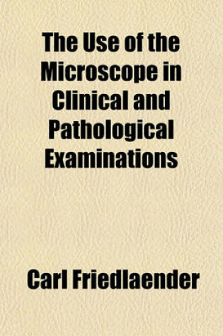 Cover of The Use of the Microscope in Clinical and Pathological Examinations