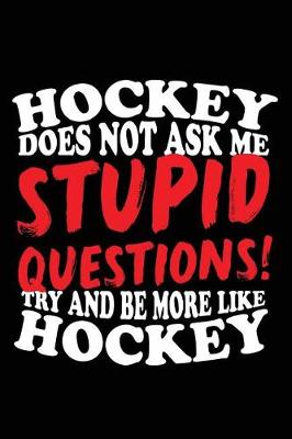 Book cover for Hockey Does No Ask Me Stupid Questions! Try And Be More Like Hockey