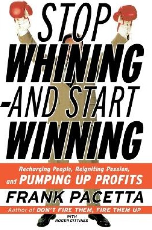 Cover of Stop Whining and Start Winning Recharging People, Re-Igniting Passion An d Pumping Up Profits